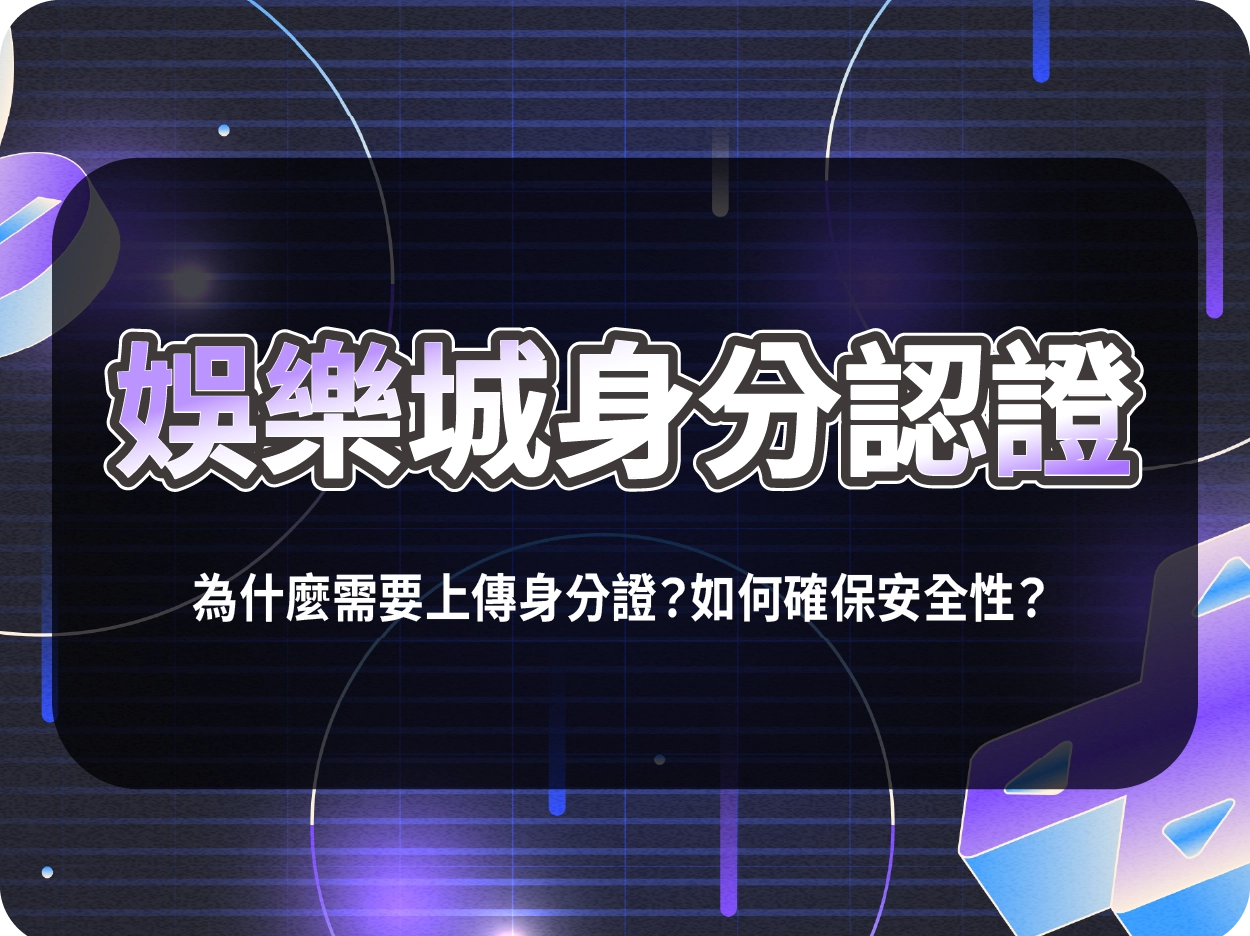 娛樂城身分認證:為什麼需要上傳身分證?如何確保安全性?