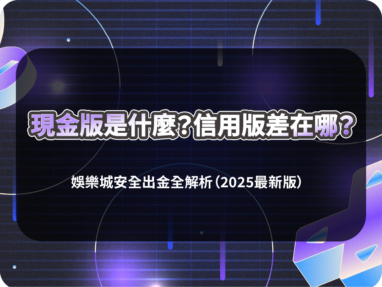 現金版是什麼?信用版差在哪?娛樂城安全出金全解析(2025最新版)