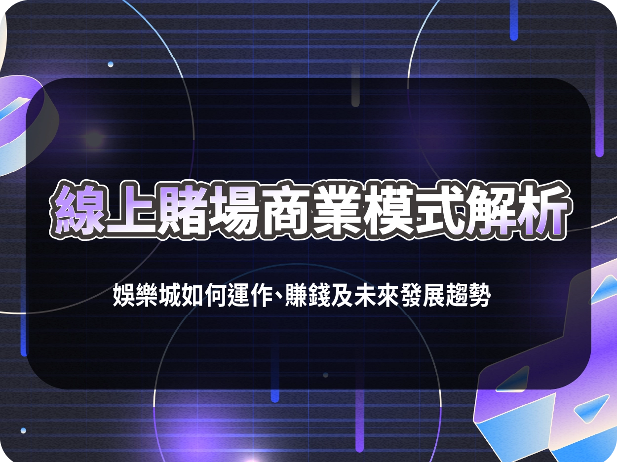 線上賭場商業模式解析:娛樂城如何運作、賺錢及未來發展趨勢